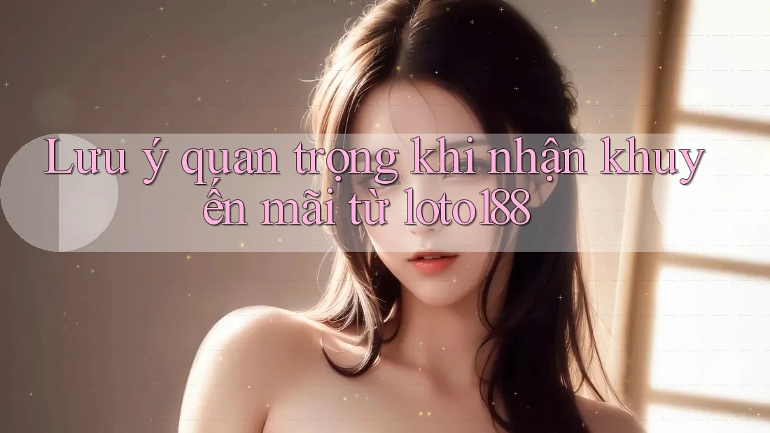 Lưu ý quan trọng khi nhận khuyến mãi từ loto188 Lưu ý quan trọng khi nhận khuyến mãi từ loto188