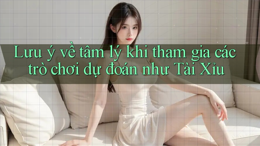 Lưu ý về tâm lý khi tham gia các trò chơi dự đoán như Tài Xỉu Lưu ý về tâm lý khi tham gia các trò chơi dự đoán như Tài Xỉu