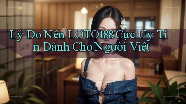 lý do nên loto188 cực uy tín dành cho người việt