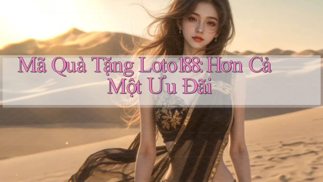Mã Quà Tặng Loto188: Hơn Cả Một Ưu Đãi