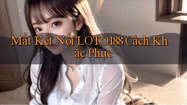 mất kết nối loto188 cách khắc phục