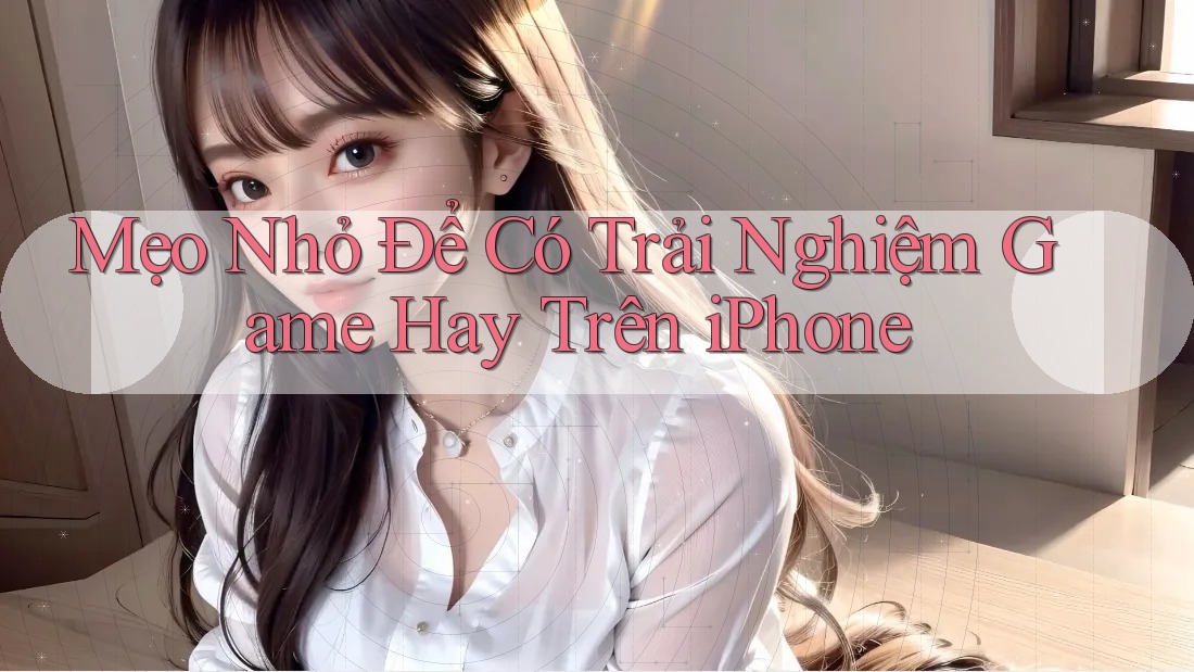 Mẹo Nhỏ Để Có Trải Nghiệm Game Hay Trên iPhone Mẹo Nhỏ Để Có Trải Nghiệm Game Hay Trên iPhone