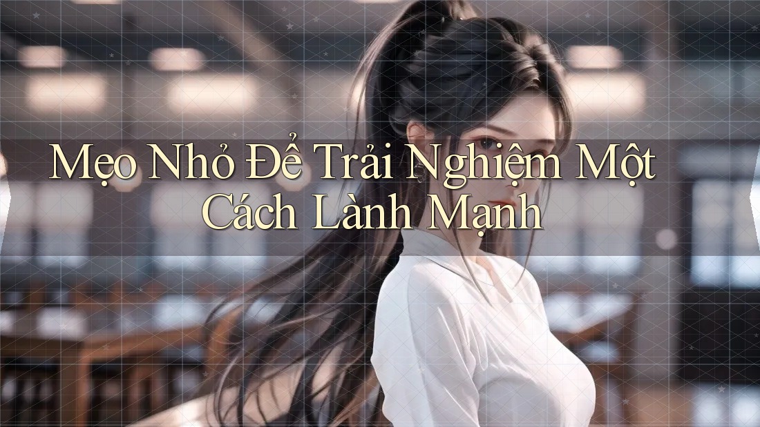 Mẹo Nhỏ Để Trải Nghiệm Một Cách Lành Mạnh Mẹo Nhỏ Để Trải Nghiệm Một Cách Lành Mạnh