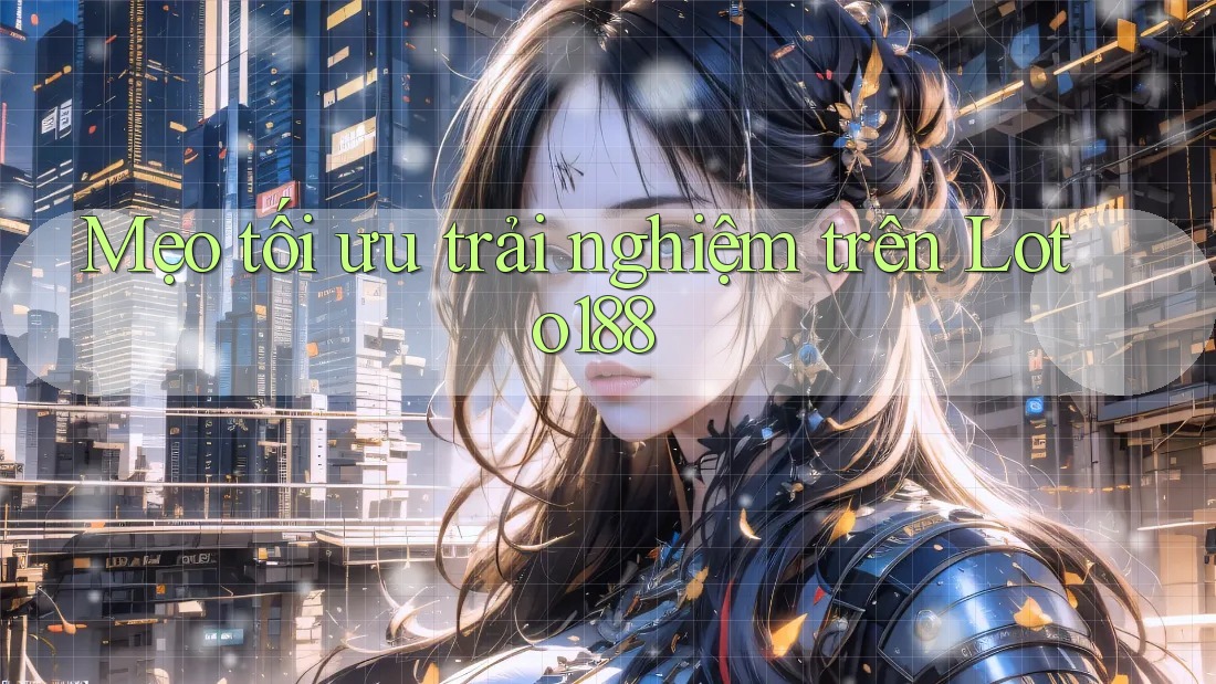 Mẹo tối ưu trải nghiệm trên Loto188