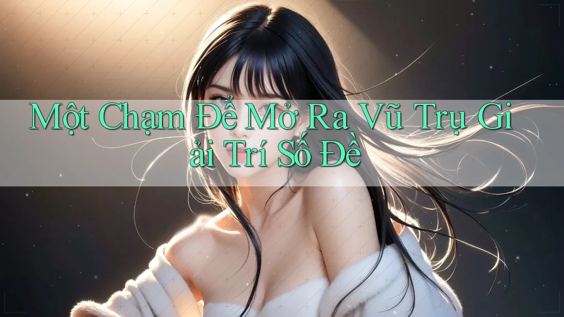Một Chạm Để Mở Ra Vũ Trụ Giải Trí Số Đề