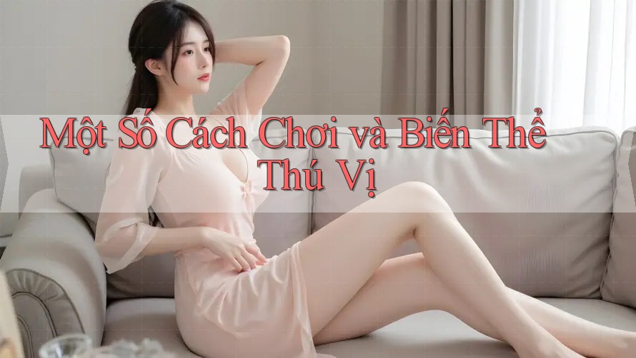 Một Số Cách Chơi và Biến Thể Thú Vị