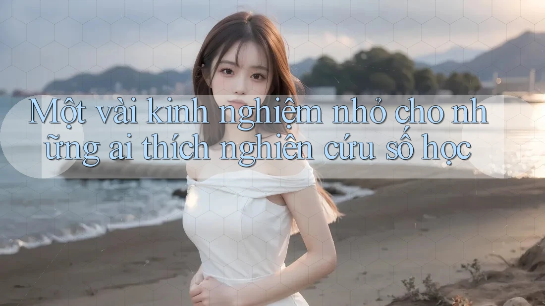 Một vài kinh nghiệm nhỏ cho những ai thích nghiên cứu số học Một vài kinh nghiệm nhỏ cho những ai thích nghiên cứu số học