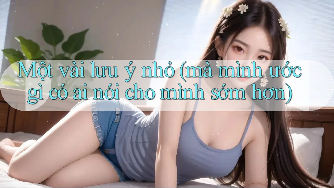 Một vài lưu ý nhỏ (mà mình ước gì có ai nói cho mình sớm hơn) Một vài lưu ý nhỏ (mà mình ước gì có ai nói cho mình sớm hơn)