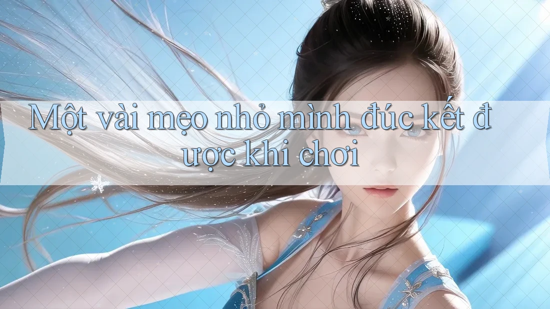 Một vài mẹo nhỏ mình đúc kết được khi chơi Một vài mẹo nhỏ mình đúc kết được khi chơi