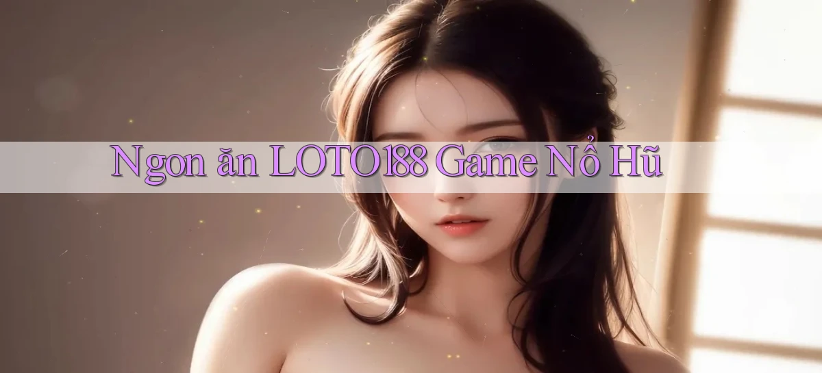 ngon ăn loto188 game nổ hũ