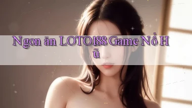 ngon ăn loto188 game nổ hũ