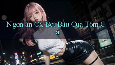 ngon ăn ox bet bầu cua tôm cá