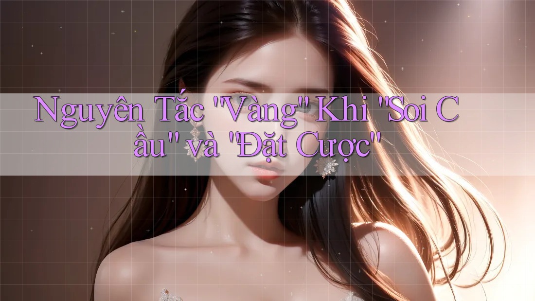 Nguyên Tắc “Vàng” Khi “Soi Cầu” và “Đặt Cược” Nguyên Tắc “Vàng” Khi “Soi Cầu” và “Đặt Cược”