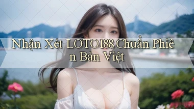 nhận xét loto188 chuẩn phiên bản việt