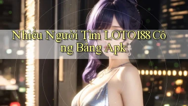 nhiều người tìm loto188 công bằng apk