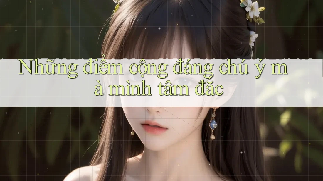 Những điểm cộng đáng chú ý mà mình tâm đắc Những điểm cộng đáng chú ý mà mình tâm đắc