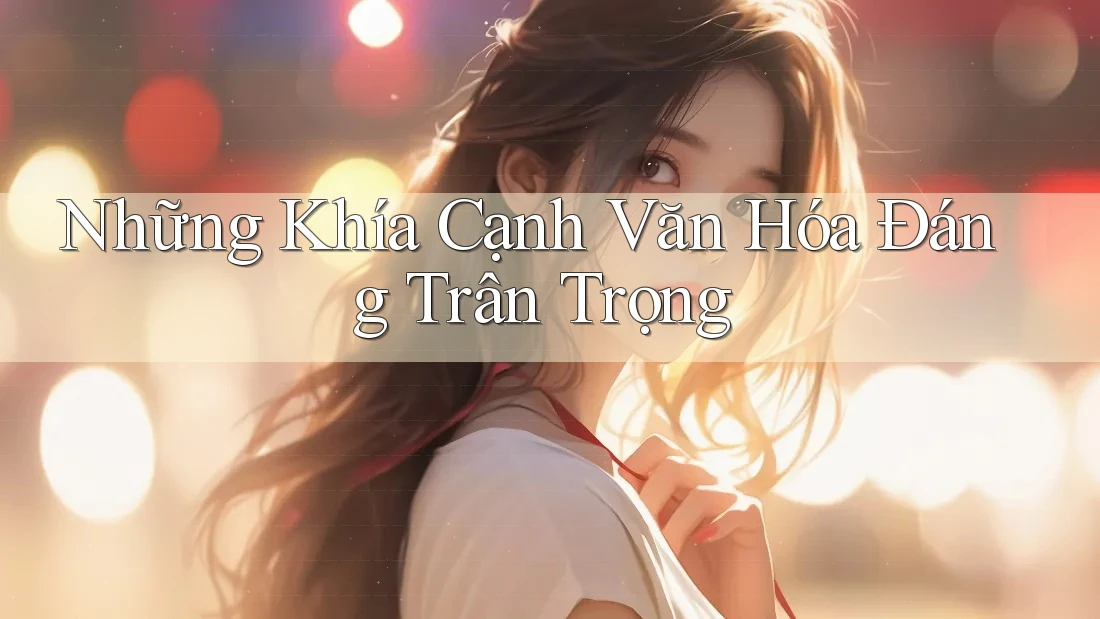 Những Khía Cạnh Văn Hóa Đáng Trân Trọng Những Khía Cạnh Văn Hóa Đáng Trân Trọng