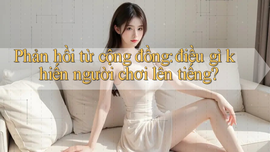 Phản hồi từ cộng đồng: điều gì khiến người chơi lên tiếng?