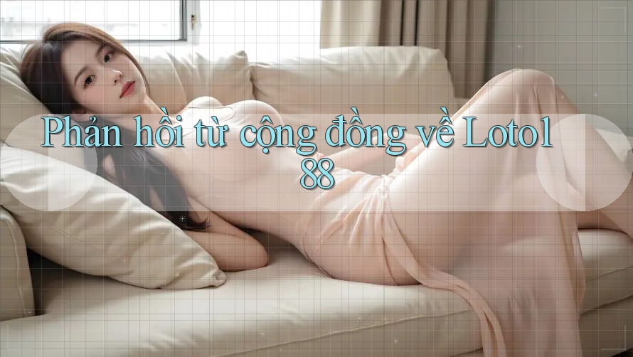 Phản hồi từ cộng đồng về Loto188 Phản hồi từ cộng đồng về Loto188