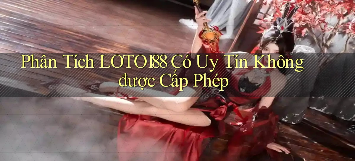 phân tích loto188 có uy tín không được cấp phép
