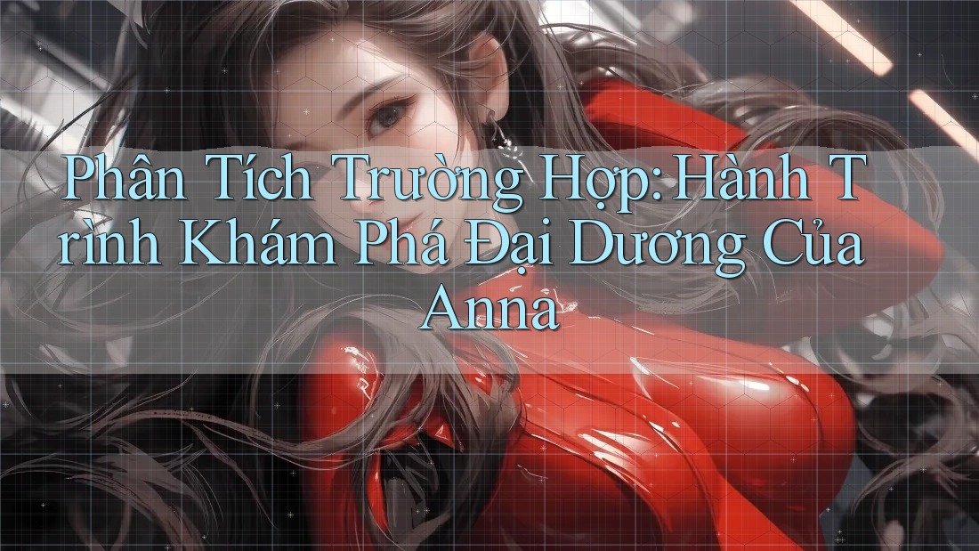 Phân Tích Trường Hợp: Hành Trình Khám Phá Đại Dương Của Anna Phân Tích Trường Hợp: Hành Trình Khám Phá Đại Dương Của Anna