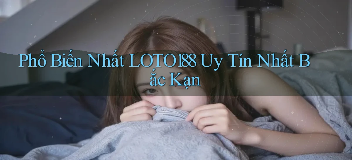 phổ biến nhất loto188 uy tín nhất Bắc Kạn