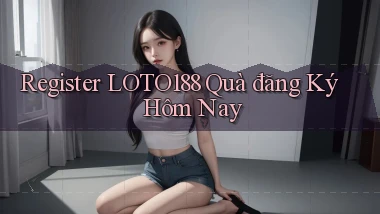 register loto188 quà đăng ký hôm nay