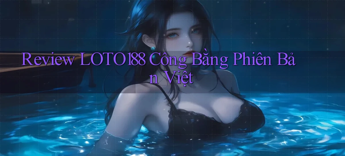 review loto188 công bằng phiên bản việt