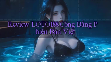 review loto188 công bằng phiên bản việt