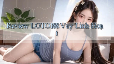 review loto188 vay linh hoạt