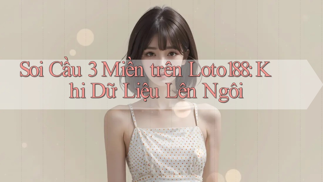 Soi Cầu 3 Miền trên Loto188: Khi Dữ Liệu Lên Ngôi Soi Cầu 3 Miền trên Loto188: Khi Dữ Liệu Lên Ngôi