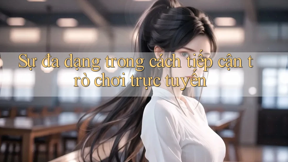 Sự đa dạng trong cách tiếp cận trò chơi trực tuyến