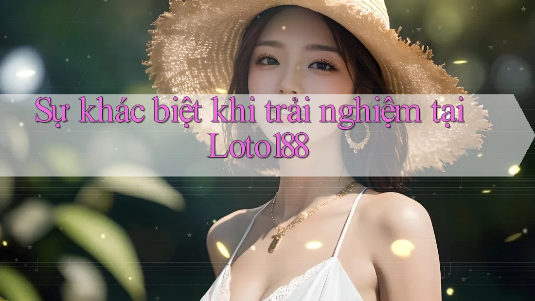 Sự khác biệt khi trải nghiệm tại Loto188 Sự khác biệt khi trải nghiệm tại Loto188