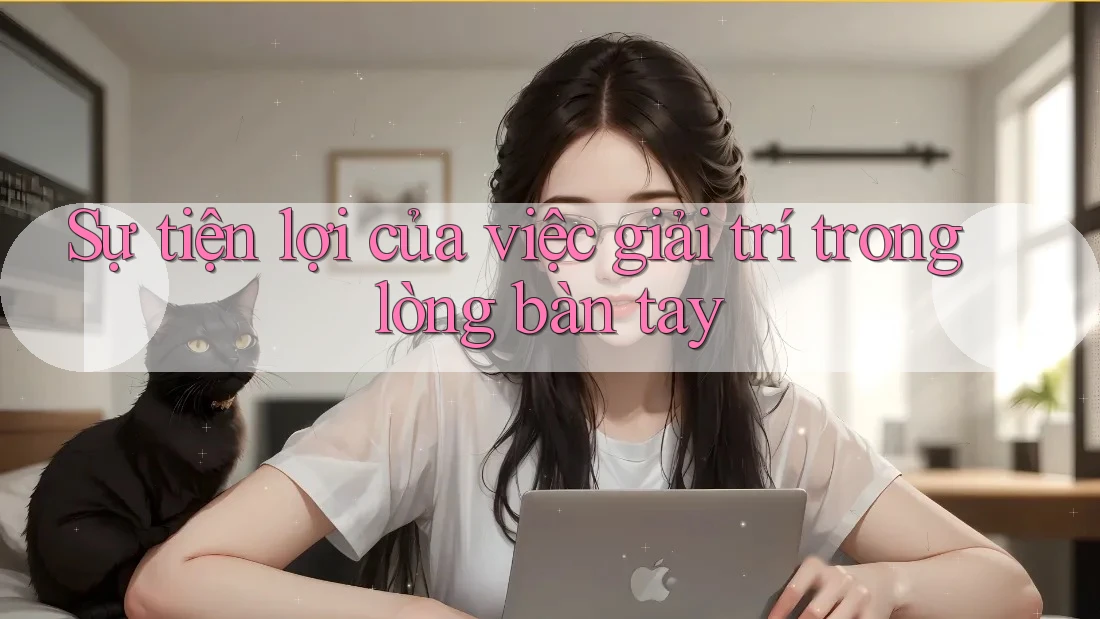 Sự tiện lợi của việc giải trí trong lòng bàn tay
