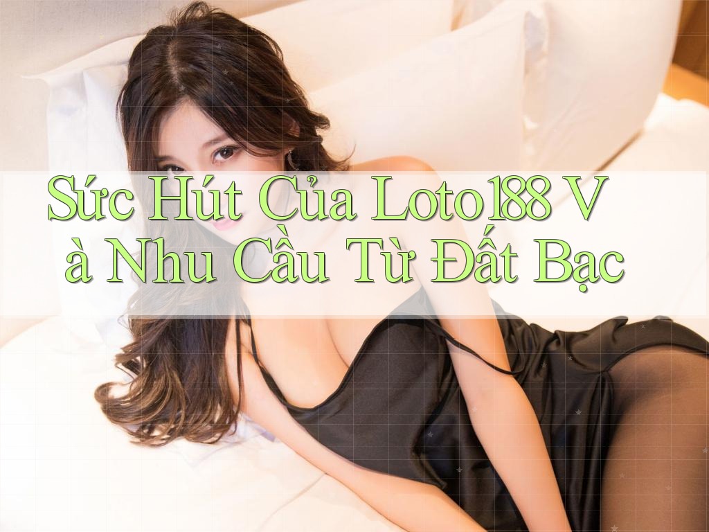 Sức Hút Của Loto188 Và Nhu Cầu Từ Đất Bạc