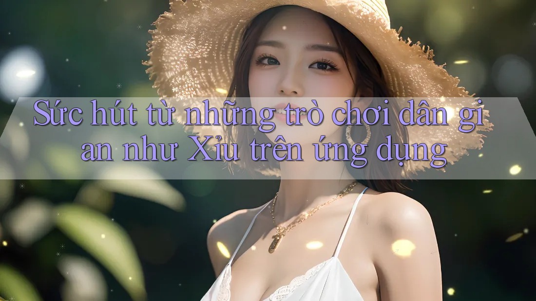 Sức hút từ những trò chơi dân gian như Xỉu trên ứng dụng Sức hút từ những trò chơi dân gian như Xỉu trên ứng dụng