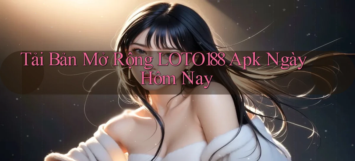 tải bản mở rộng loto188 apk ngày hôm nay