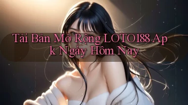 tải bản mở rộng loto188 apk ngày hôm nay