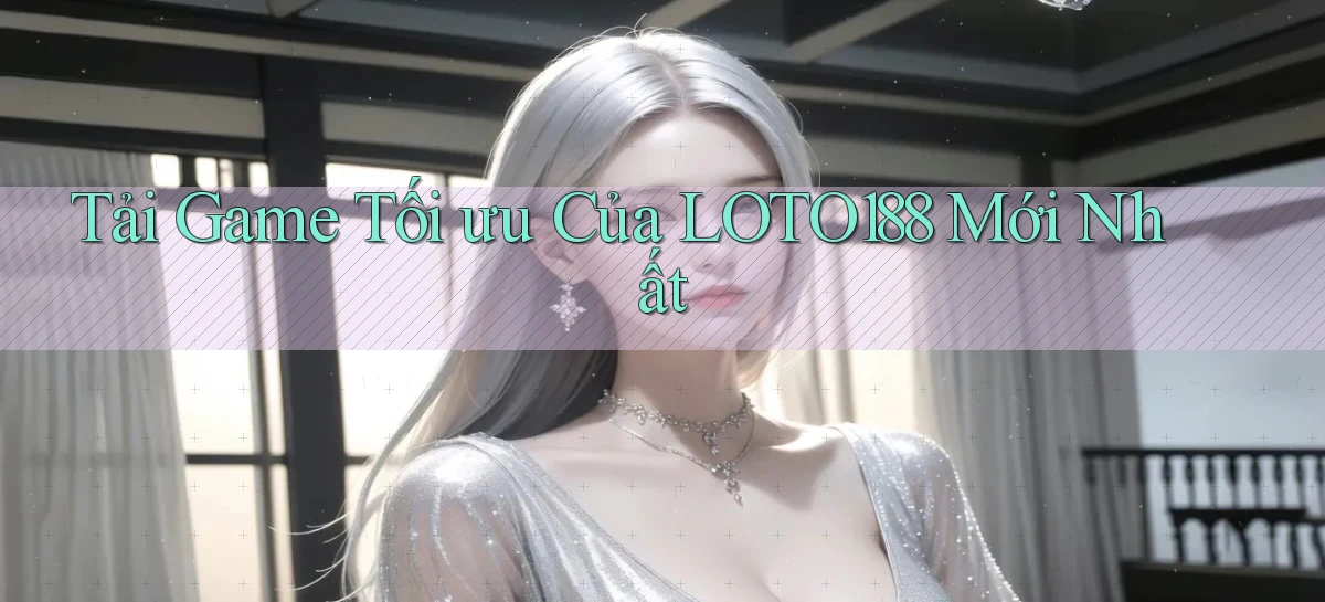 tải game tối ưu của loto188 mới nhất