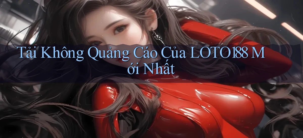 tải không quảng cáo của loto188 mới nhất