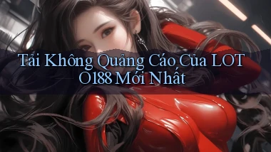 tải không quảng cáo của loto188 mới nhất