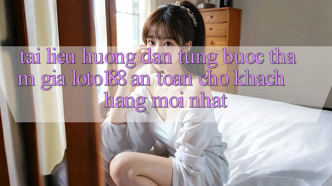 Tài liệu hướng dẫn Từng Bước Tham Gia Loto188 An Toàn Cho Khách hàng Mới nhất