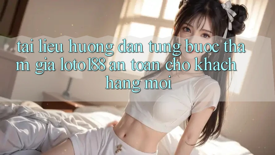 Tài liệu hướng dẫn Từng Bước Tham Gia Loto188 An Toàn Cho Khách hàng Mới Tài liệu hướng dẫn Từng Bước Tham Gia Loto188 An Toàn Cho Khách hàng Mới