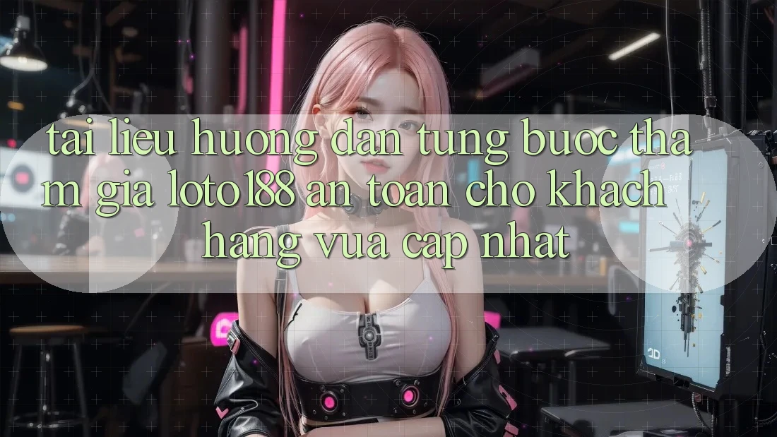 Tài liệu hướng dẫn Từng Bước Tham Gia Loto188 An Toàn Cho Khách hàng Vừa cập nhật Tài liệu hướng dẫn Từng Bước Tham Gia Loto188 An Toàn Cho Khách hàng Vừa cập nhật