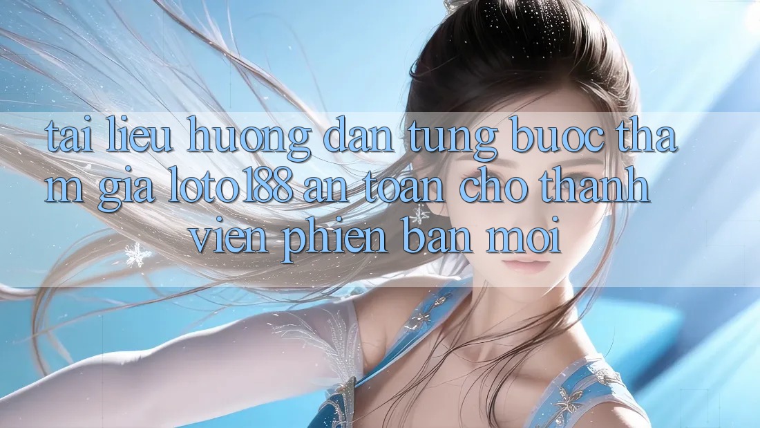 Tài liệu hướng dẫn Từng Bước Tham Gia Loto188 An Toàn Cho Thành Viên Phiên bản mới