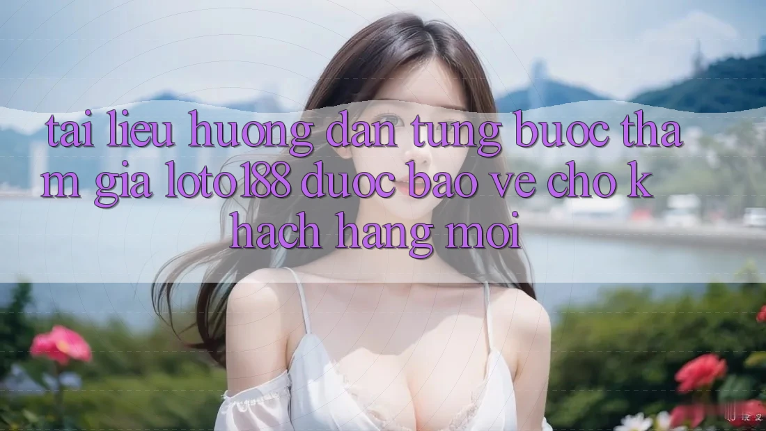 Tài liệu hướng dẫn Từng Bước Tham Gia Loto188 Được bảo vệ Cho Khách hàng Mới Tài liệu hướng dẫn Từng Bước Tham Gia Loto188 Được bảo vệ Cho Khách hàng Mới