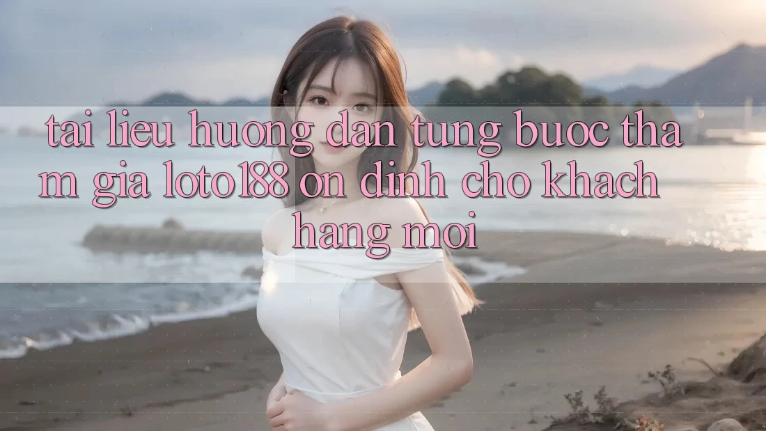 Tài liệu hướng dẫn Từng Bước Tham Gia Loto188 Ổn định Cho Khách hàng Mới Tài liệu hướng dẫn Từng Bước Tham Gia Loto188 Ổn định Cho Khách hàng Mới
