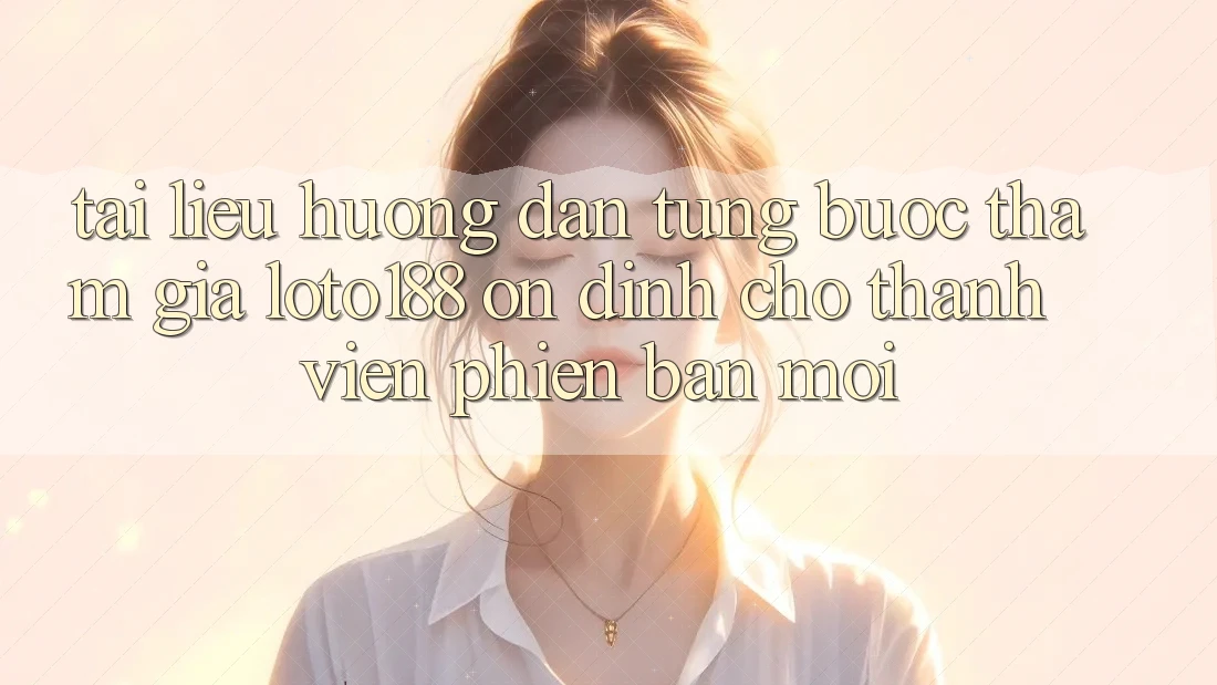 Tài liệu hướng dẫn Từng Bước Tham Gia Loto188 Ổn định Cho Thành Viên Phiên bản mới