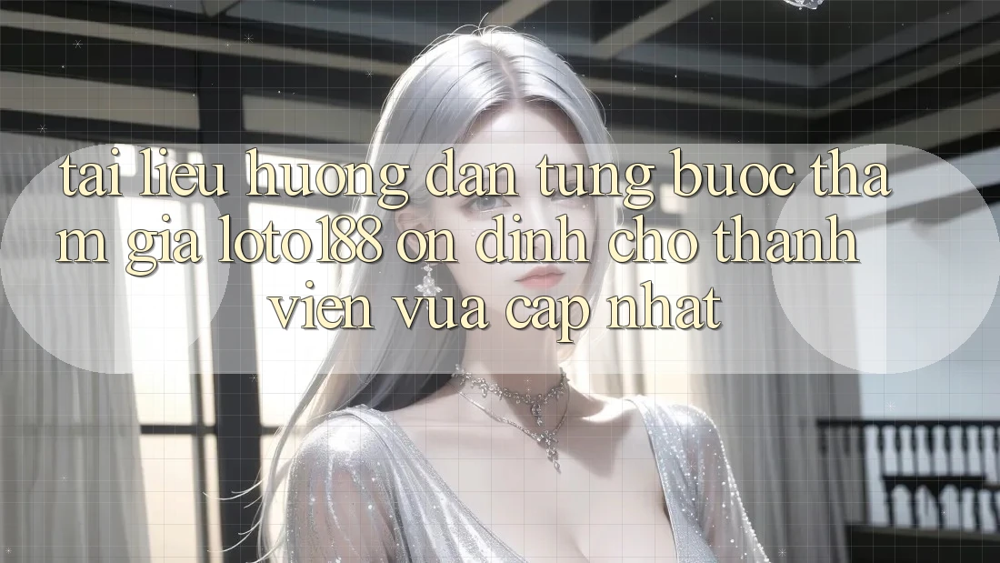 Tài liệu hướng dẫn Từng Bước Tham Gia Loto188 Ổn định Cho Thành viên Vừa cập nhật