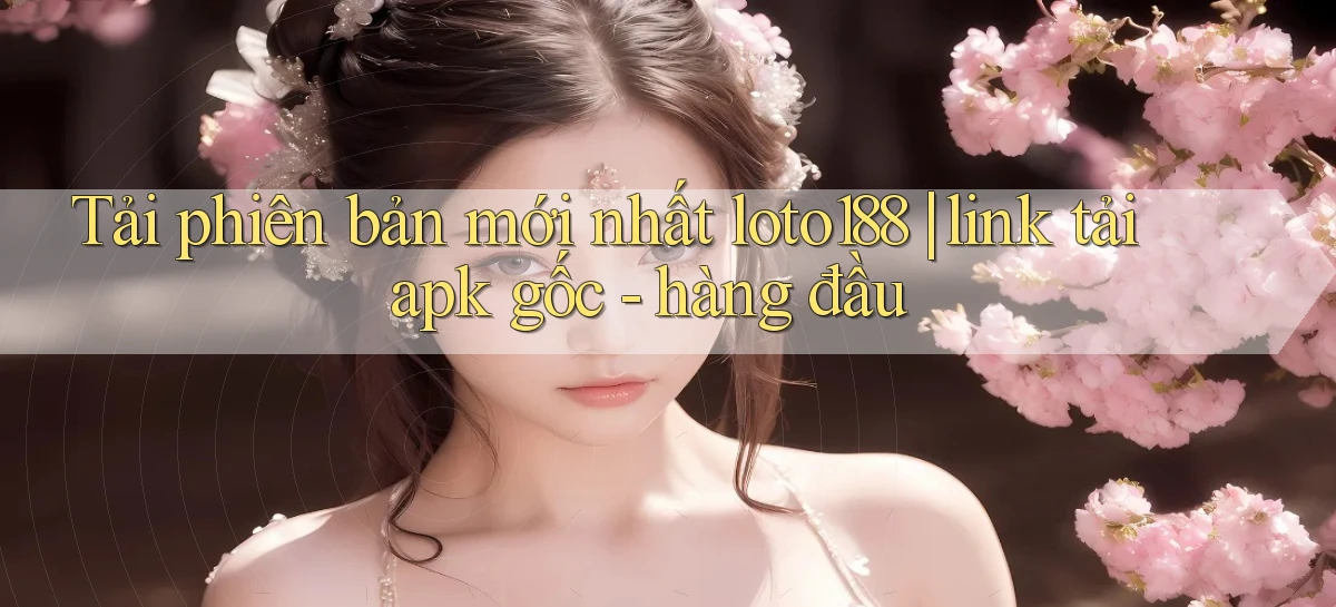 Tải phiên bản mới nhất loto188 link tải apk gốc   hàng đầu